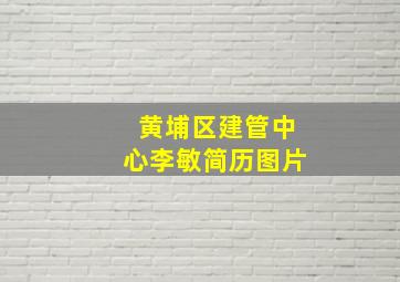 黄埔区建管中心李敏简历图片