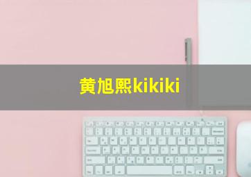 黄旭熙kikiki