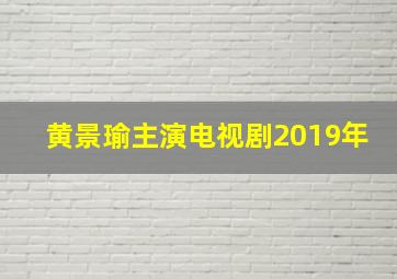 黄景瑜主演电视剧2019年