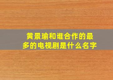 黄景瑜和谁合作的最多的电视剧是什么名字