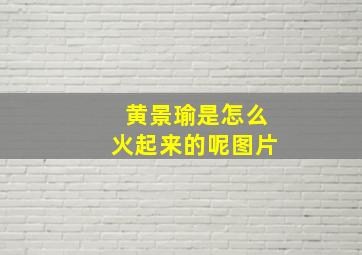 黄景瑜是怎么火起来的呢图片