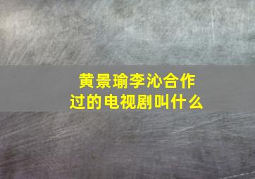 黄景瑜李沁合作过的电视剧叫什么