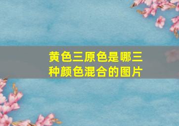 黄色三原色是哪三种颜色混合的图片