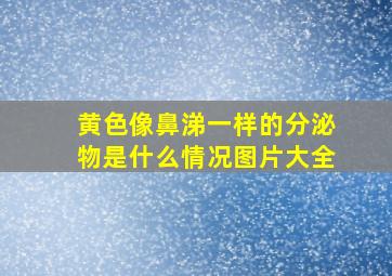 黄色像鼻涕一样的分泌物是什么情况图片大全