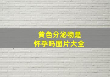 黄色分泌物是怀孕吗图片大全