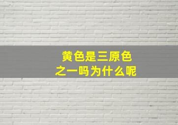 黄色是三原色之一吗为什么呢