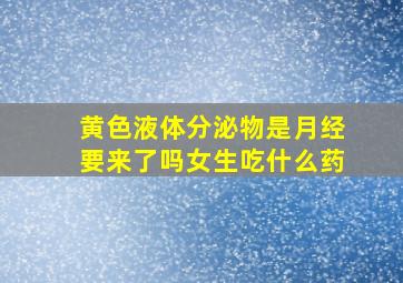 黄色液体分泌物是月经要来了吗女生吃什么药