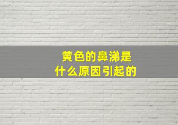 黄色的鼻涕是什么原因引起的