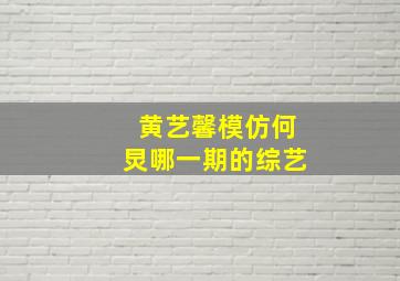 黄艺馨模仿何炅哪一期的综艺