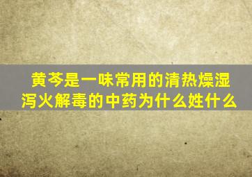 黄芩是一味常用的清热燥湿泻火解毒的中药为什么姓什么