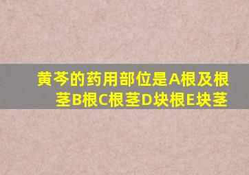 黄芩的药用部位是A根及根茎B根C根茎D块根E块茎