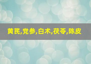 黄芪,党参,白术,茯苓,陈皮