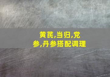 黄芪,当归,党参,丹参搭配调理