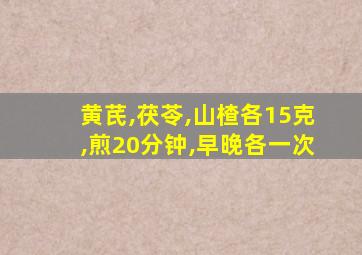 黄芪,茯苓,山楂各15克,煎20分钟,早晚各一次