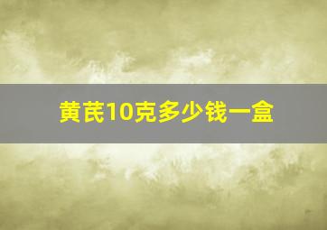 黄芪10克多少钱一盒