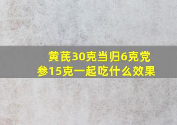 黄芪30克当归6克党参15克一起吃什么效果