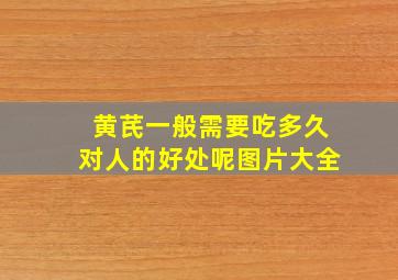 黄芪一般需要吃多久对人的好处呢图片大全