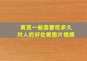 黄芪一般需要吃多久对人的好处呢图片视频