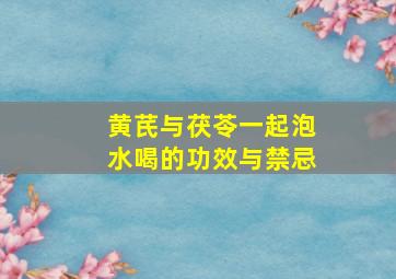 黄芪与茯苓一起泡水喝的功效与禁忌