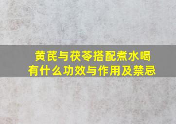 黄芪与茯苓搭配煮水喝有什么功效与作用及禁忌