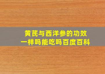 黄芪与西洋参的功效一样吗能吃吗百度百科