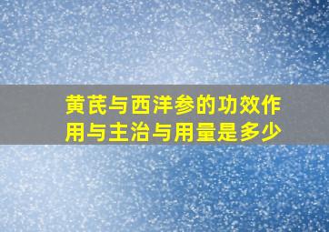 黄芪与西洋参的功效作用与主治与用量是多少