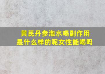 黄芪丹参泡水喝副作用是什么样的呢女性能喝吗