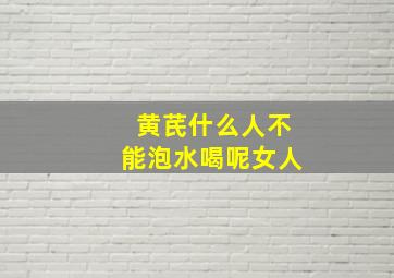 黄芪什么人不能泡水喝呢女人