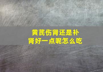 黄芪伤肾还是补肾好一点呢怎么吃