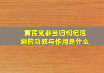 黄芪党参当归枸杞泡酒的功效与作用是什么