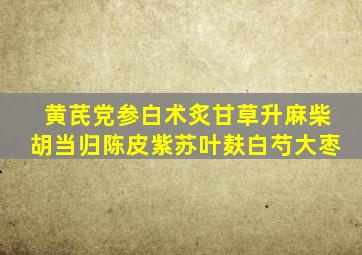 黄芪党参白术炙甘草升麻柴胡当归陈皮紫苏叶麸白芍大枣