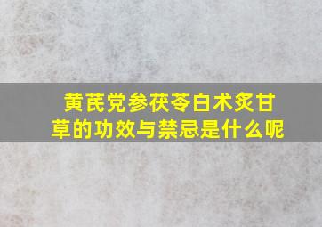 黄芪党参茯苓白术炙甘草的功效与禁忌是什么呢