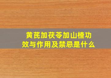 黄芪加茯苓加山楂功效与作用及禁忌是什么