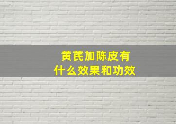 黄芪加陈皮有什么效果和功效