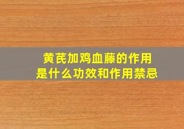 黄芪加鸡血藤的作用是什么功效和作用禁忌