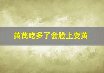 黄芪吃多了会脸上变黄