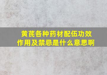 黄芪各种药材配伍功效作用及禁忌是什么意思啊