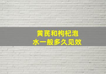 黄芪和枸杞泡水一般多久见效