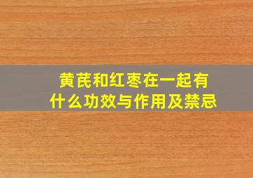 黄芪和红枣在一起有什么功效与作用及禁忌