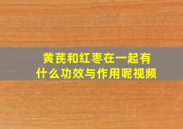 黄芪和红枣在一起有什么功效与作用呢视频