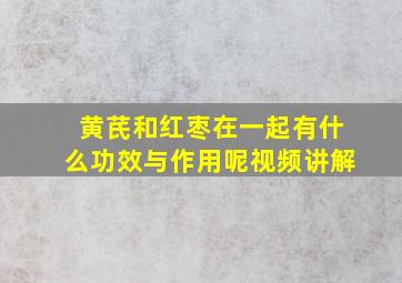 黄芪和红枣在一起有什么功效与作用呢视频讲解