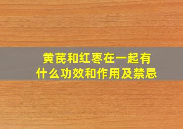 黄芪和红枣在一起有什么功效和作用及禁忌