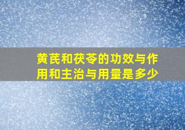 黄芪和茯苓的功效与作用和主治与用量是多少