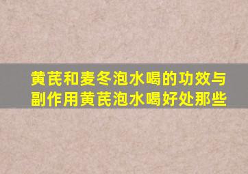 黄芪和麦冬泡水喝的功效与副作用黄芪泡水喝好处那些