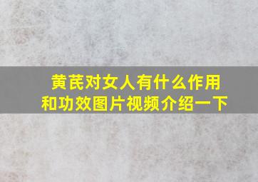 黄芪对女人有什么作用和功效图片视频介绍一下