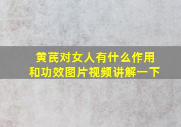 黄芪对女人有什么作用和功效图片视频讲解一下