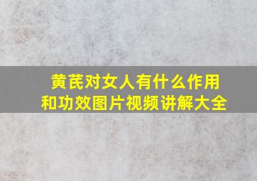 黄芪对女人有什么作用和功效图片视频讲解大全