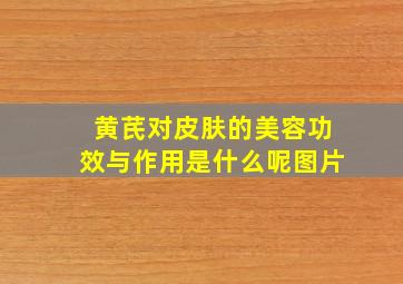 黄芪对皮肤的美容功效与作用是什么呢图片