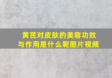 黄芪对皮肤的美容功效与作用是什么呢图片视频