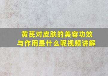 黄芪对皮肤的美容功效与作用是什么呢视频讲解